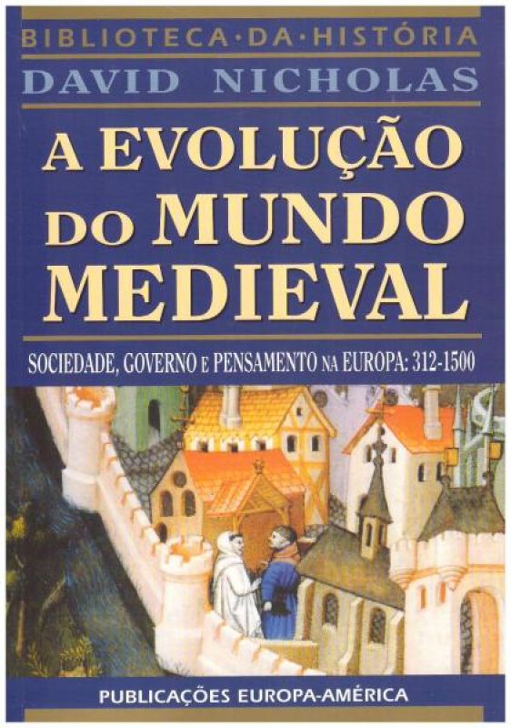 A Evolução do Mundo Medieval - Sociedade, Governo e Pensamento na Europa 312-1500