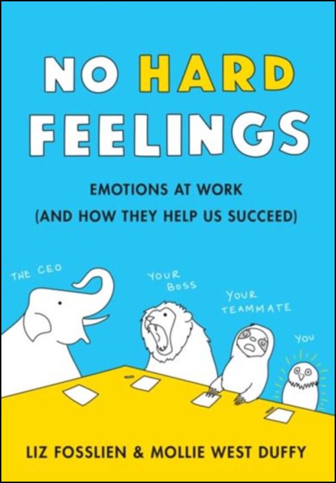 No Hard Feelings. Emotions at Work (and How They Help Us Succeed)