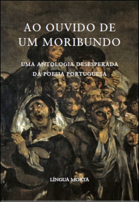 Ao Ouvido de um Moribundo. Uma Antologia Desesperada da Poesia Portuguesa
