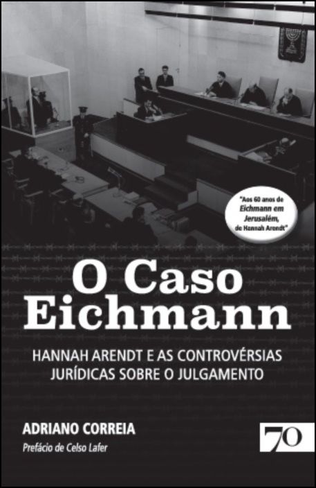 O Caso Eichmann - Hannah Arendt e as Controversias Juridicas sobre o Julgamento