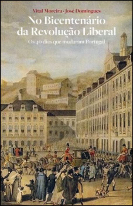 No Bicentenário da Revolução Liberal - Vol. II Os 40 dias que mudaram Portugal