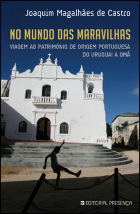 No Mundo das Maravilhas: Viagem ao Património de Origem Portuguesa do Uruguai a Omã