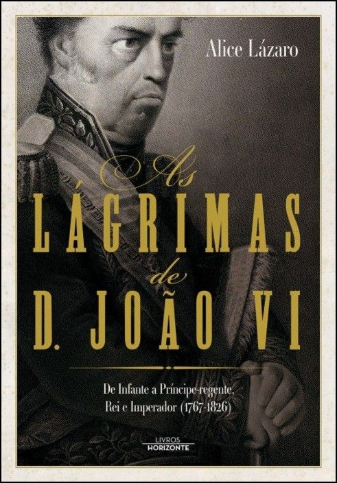 As Lágrimas de D. João VI: de Infante a Príncipe-regente, Rei e Imperador (1767-1826)