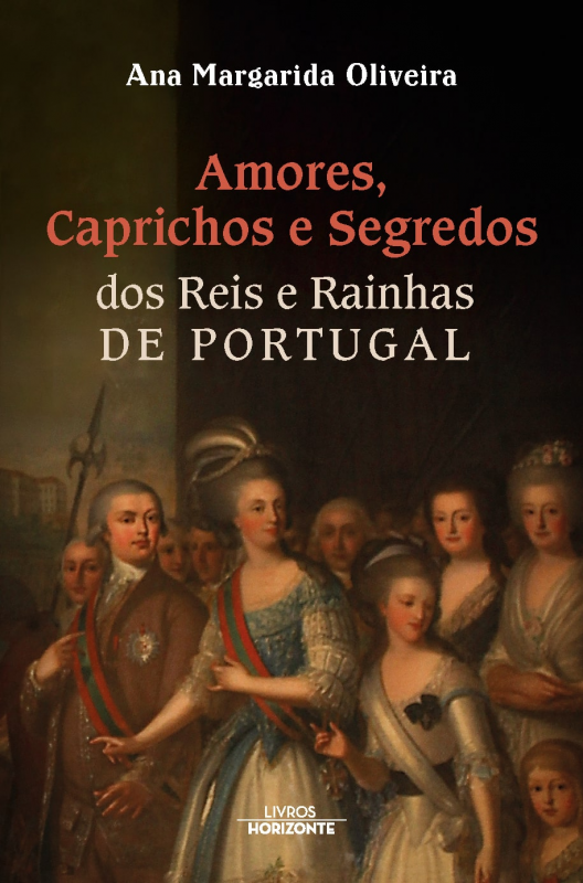 Amores, Caprichos e Segredos dos Reis e Rainhas de Portugal