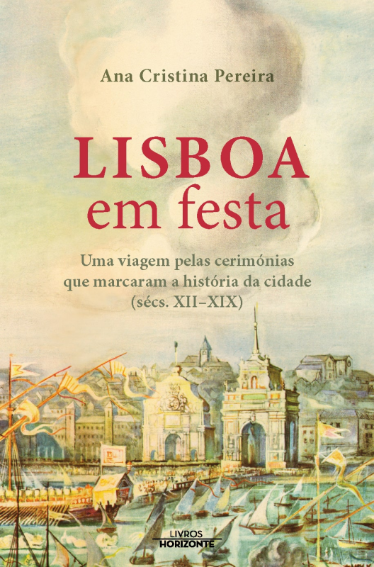 Lisboa em Festa - Uma Viagem pelas Cerimónias que Marcaram a História da Cidade (Séc. XII-XIX)