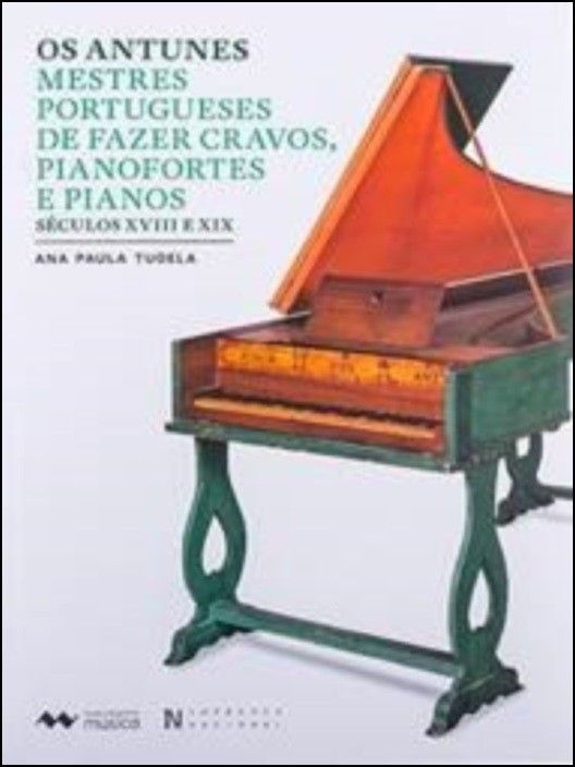 Os Antunes - Mestres Portugueses de Fazer Cravos, Pianofortes e Pianos (Séculos XVIII e XIX)