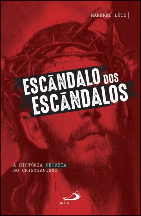 Escândalo dos Escândalos: a história secreta do Cristianismo