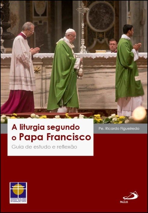 A Liturgia segundo o Papa Francisco - Guia de estudo e reflexão