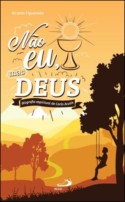 Não Eu, mas Deus - Biograﬁa espiritual de Carlo Acutis