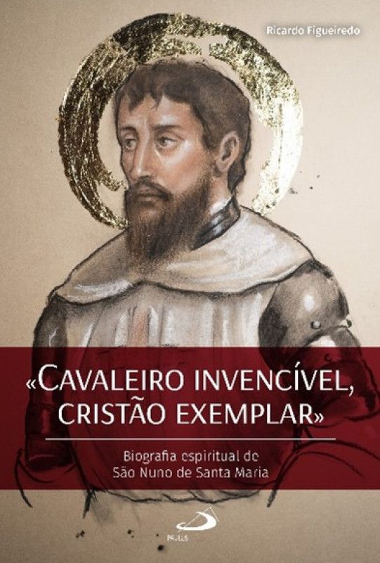 Cavaleiro Invencível, Cristão Exemplar - Biografia Espiritual de São Nuno de Santa Maria
