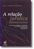 A relação jurídica administrativa - Para um novo paradigma de comprensão da actividade, da organização e do contencioso administrativos