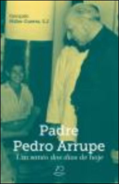 Padre Pedro Arrupe - Um santo dos dias de hoje