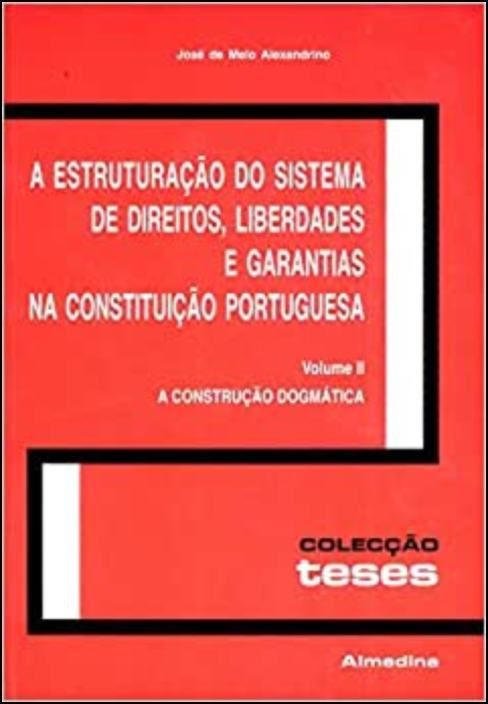 A Estruturação do Sistema de Direitos, Liberdades e Garantias na Constituição Portuguesa, Volume II - A Construção Dogmática