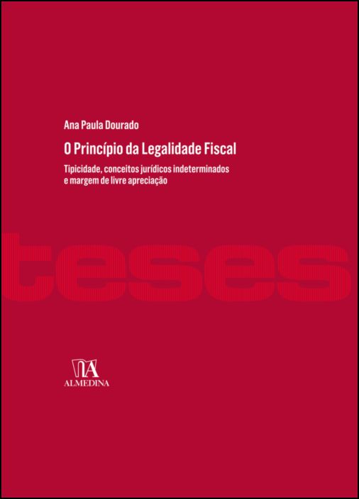 O Princípio da Legalidade Fiscal - Tipicidade, conceitos jurídicos indeterminados e margem de livre apreciação