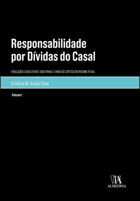 Responsabilidade por Dívidas do Casal Vol. I - Evolução Legislativa e Doutrinal e Análise Crítica do Regime Atual