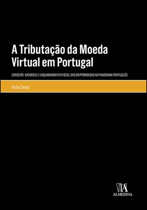 A Tributação da Moeda Virtual em Portugal - Conceito, Natureza e Enquadramento Fiscal das Criptomoedas no Panorama Português