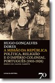 A Missão da República - Politica, Religião e o Império Colonial Português (1910-1926)