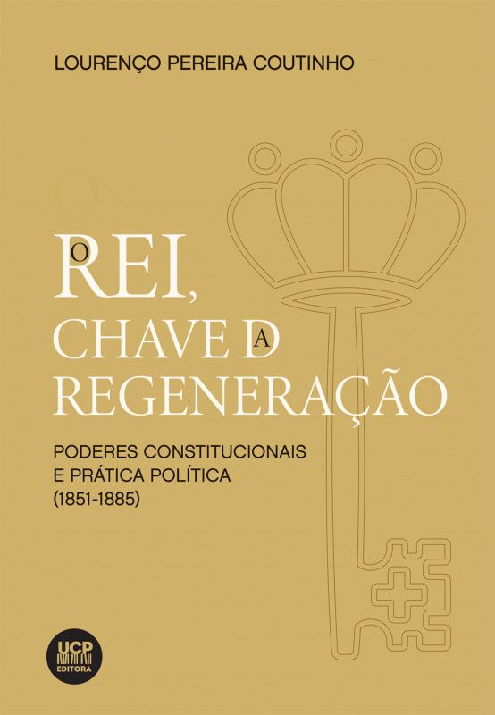 O Rei, Chave da Regeneração - Poderes Constitucionais e Prática Política (1851-1885)