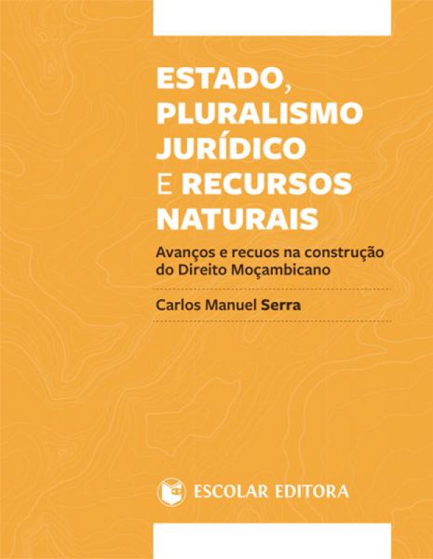 Estado, Pluralismo Jurídico e Recursos Naturais - Avanços e Recuos na Contrução do Direito Moçambicano