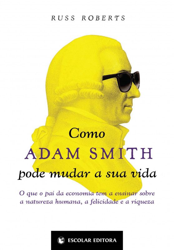 Como Adam Smith pode Mudar a sua Vida - O que o Pai da Economia tem a Ensinar sobre a Natureza Humana, a Felicidade e a Riqueza
