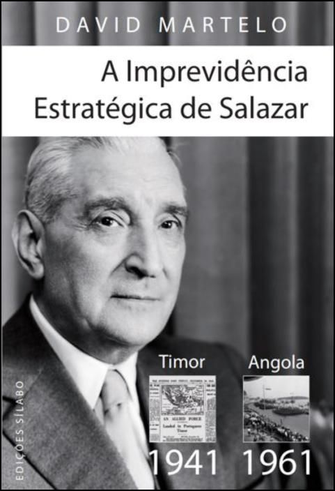 A Imprevidência Estratégica de Salazar: Timor (1941) - Angola (1961)