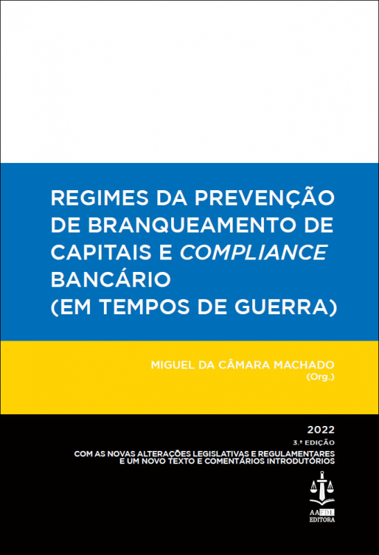 Regimes da Prevenção de Branqueamento de Capitais e Compliance Bancário (Em Tempos de Guerra) - Com as Novas Alterações Legislativas e Regulamentares e um Novo Texto e Comentários Introdutórios