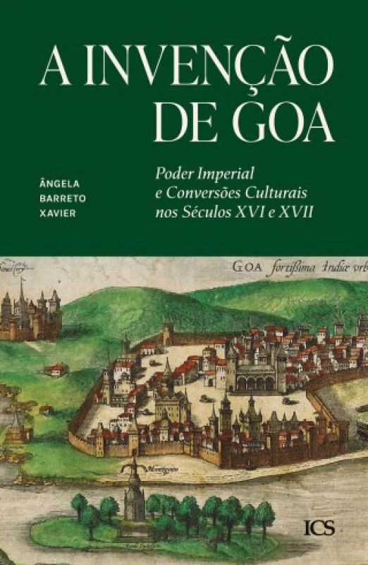 A Invenção de Goa - Poder Imperial e Conversões Culturais nos Séculos XVI e XVII