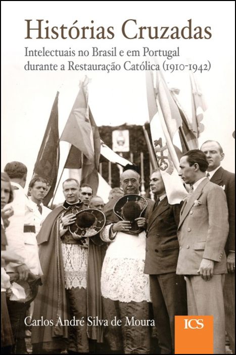 Histórias Cruzadas - Intelectuais no Brasil e Portugal durante a Restauração Católica (1910-1942)