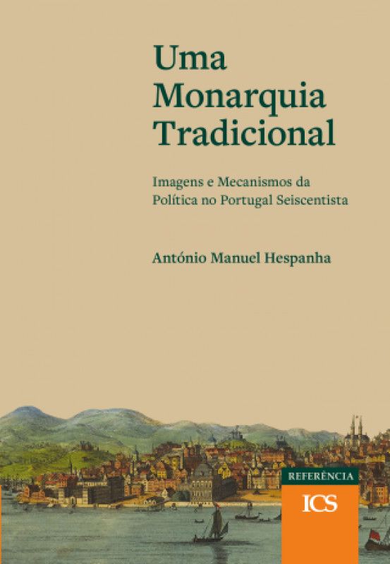 Uma Monarquia Tradicional - Imagens e Mecanismos da Política no Portugal Seiscentista
