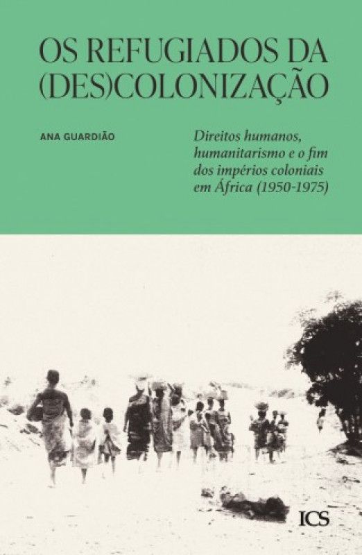 Os Refugiados da (Des)colonização - Direitos Humanos, Humanitarismo e o Fim dos Impérios Coloniais em África (1950-1975)