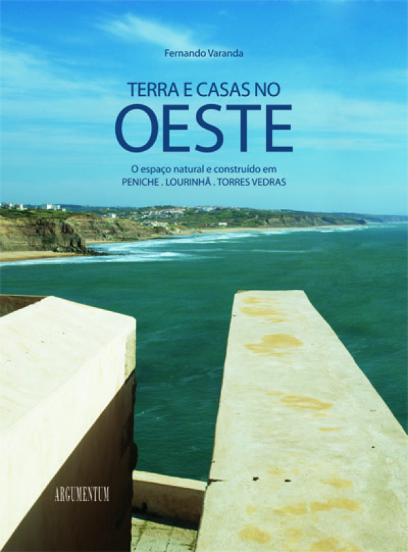 Terra e Casas no Oeste - O Espaço Natural e Construído em Peniche, Lourinhã, Torres Vedras