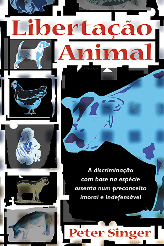 Libertação Animal - A Discriminação com Base na Espécie Assenta num Preconceito Imoral e Indefensável
