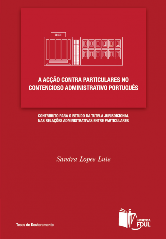 A Acção Contra Particulares no Contencioso Administrativo Português - Contributo para o Estudo da Tutela Jurisdicional nas Relações Administrativas entre Particulares
