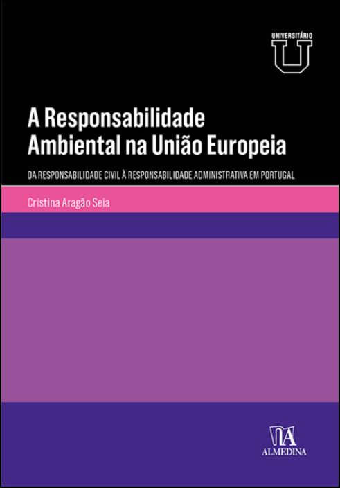 A Responsabilidade Ambiental na União Europeia - Da Responsabilidade Civil à Responsabilidade Administrativa em Portugal