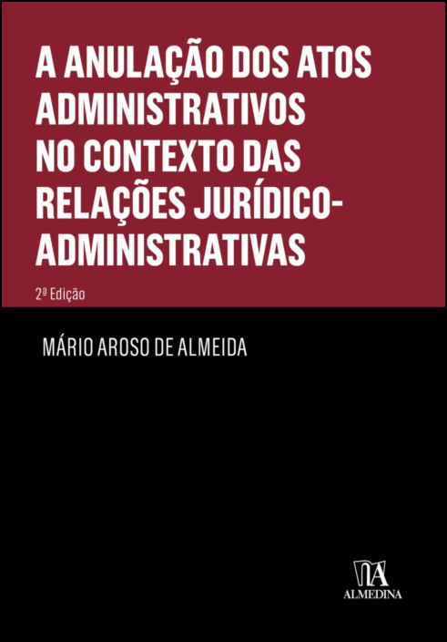 A Anulação dos Actos Administrativos no contexto das Relações Jurídico-Administrativas - 2ª Edição
