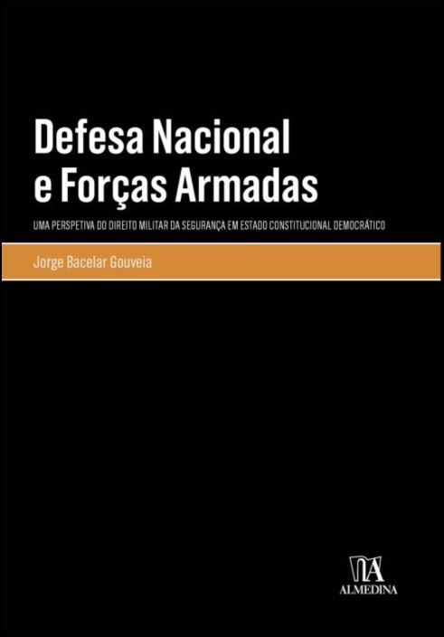 Defesa Nacional e Forças Armadas - Uma Perspetiva do Direito Militar da Segurança em Estado Constitucional Democrático