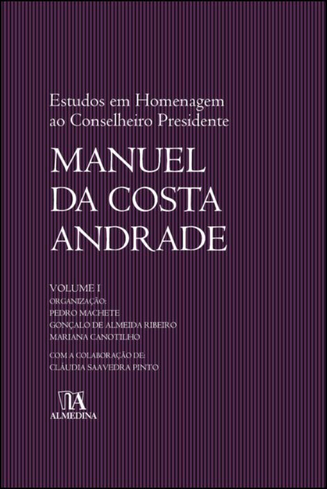 Estudos em Homenagem ao Conselheiro Presidente Manuel da Costa Andrade - Volume I