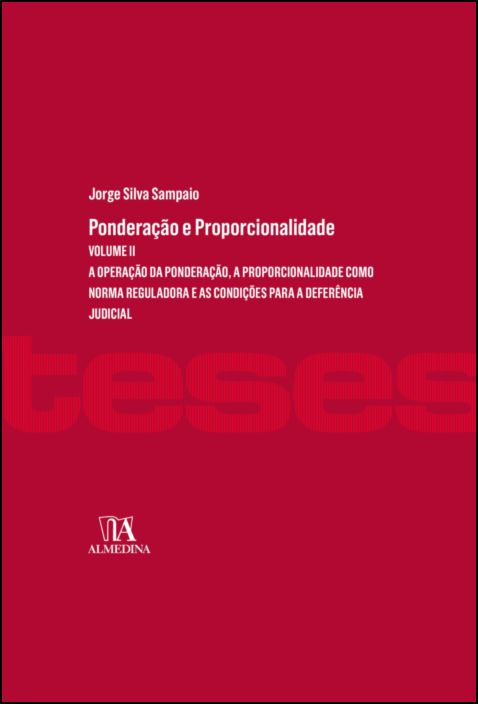 Ponderação e Proporcionalidade - A operação da ponderação, a proporcionalidade como norma reguladora e as condições para a deferência judicial - Vol. II