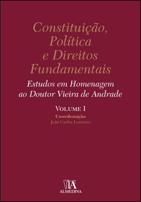 Constituição, Política e Direitos Fundamentais - Estudos em Homenagem ao Doutor Vieira de Andrade - Vol. I