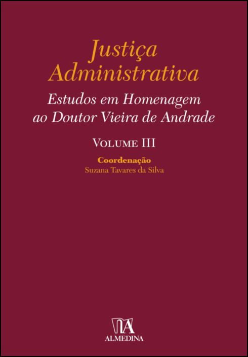 Justiça Administrativa - Estudos em Homenagem ao Doutor Vieira de Andrade - Vol. III