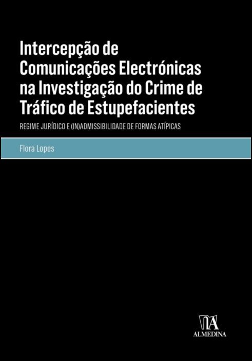 Intercepção de Comunicações Electrónicas na Investigação do Crime de Tráfico de Estupefacientes - Regime Jurídico e (In)Admissibilidade de Formas Atípicas