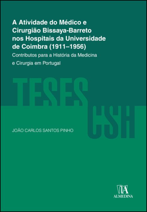 A Atividade do Médico e Cirurgião Bissaya-Barreto nos Hospitais da Universidade de Coimbra (1911-1956) - Contributos para a História da Medicina e Cirurgia em Portugal