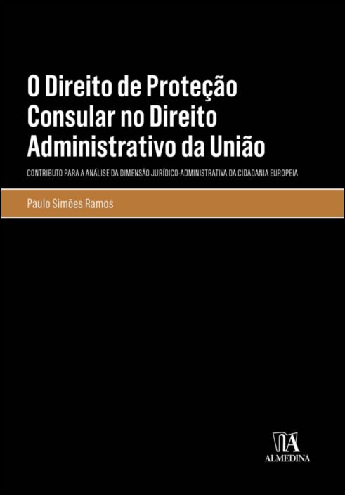 O Direito de Proteção Consular no Direito Administrativo da União - Contributo para a Análise da Dimensão Jurídico-administrativa da Cidadania Europeia