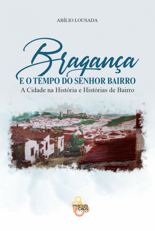 Bragança e o Tempo do Senhor do Bairro - A Cidade na História e Histórias de Bairro