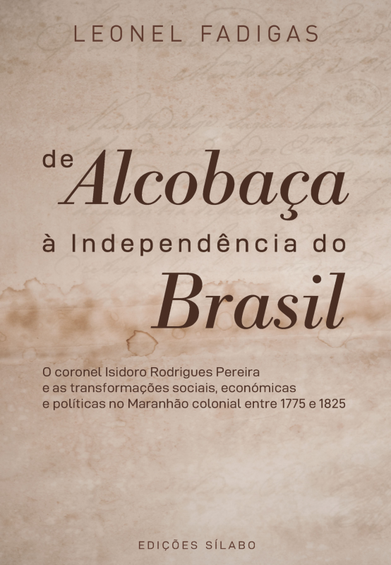 De Alcobaça à Independência do Brasil - O coronel Isidoro Rodrigues Pereira e as transformações sociais, económicas e políticas no Maranhão colonial entre 1775 e 1825