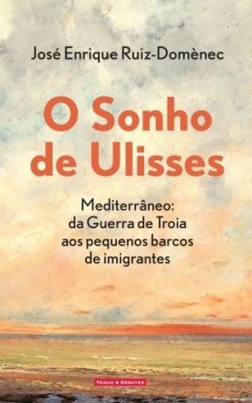 O Sonho de Ulisses - Mediterrâneo: da Guerra de Troia aos pequenos Barcos de Imigrantes