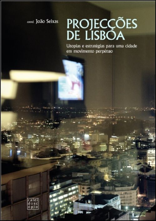 Projecções de Lisboa: utopias e estratégias para uma cidade em movimento perpétuo