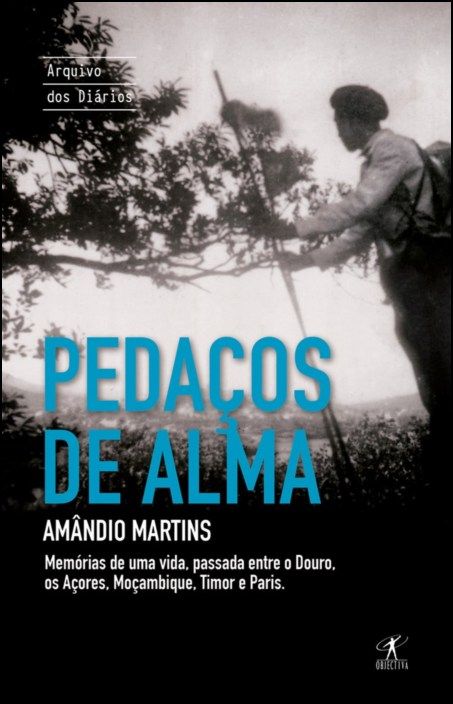 Pedaços de Alma: memórias de uma vida passada entre o Douro, os Açores, Moçambique, Timor e Paris