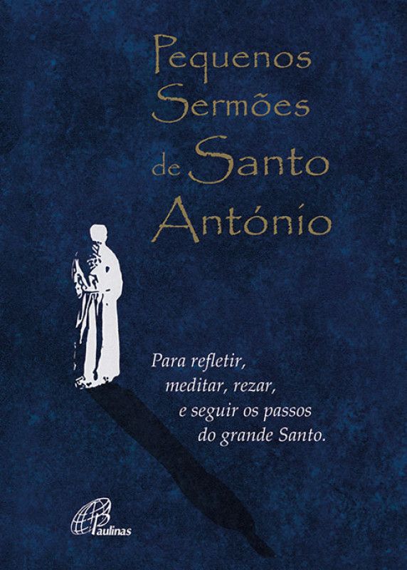 Pequenos Sermões de Santo António - Para Refletir, Meditar, Rezar, e Seguir os Passos do Grande Santo