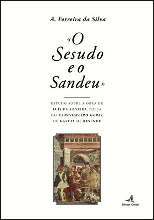 «O Sesudo e o Sandeu»: estudo sobre a obra de Luís da Silveira, poeta do “Cancioneiro Geral de Garcia de Resende”